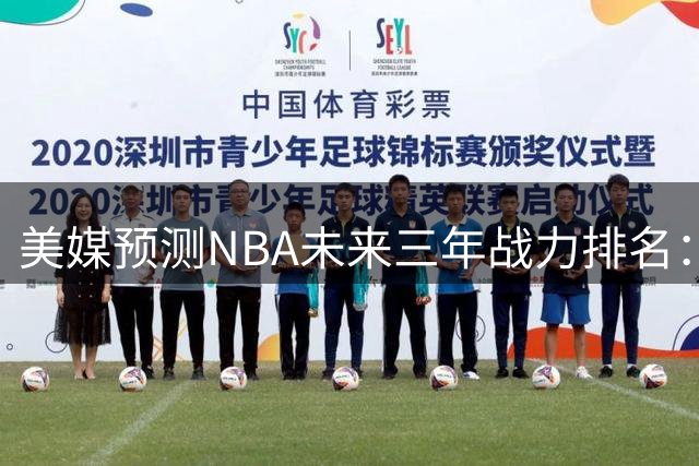 美媒预测NBA未来三年战力排名：马刺榜首火箭12名 勇士窘境